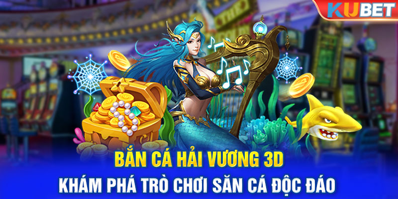 Bắn Cá Hải Vương 3D - Khám Phá Trò Chơi Săn Cá Độc Đáo