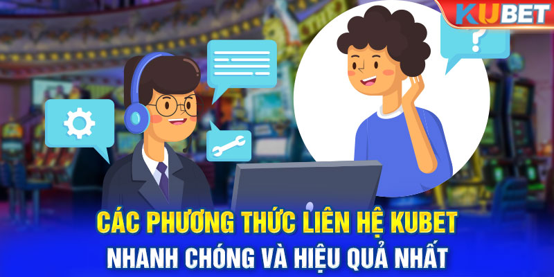 Các Phương Thức Liên Hệ Kubet Nhanh Chóng Và Hiệu Quả Nhất