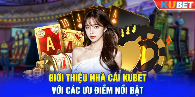 Giới thiệu nhà cái KUBET với các ưu điểm nổi bật