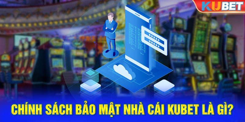 Chính sách bảo mật nhà cái Kubet là gì?