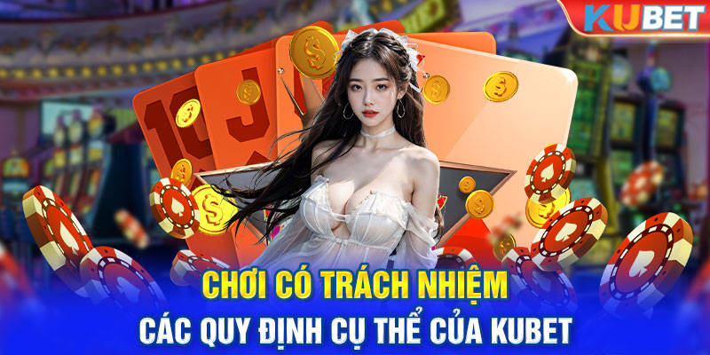 Chơi Có Trách Nhiệm - Các Quy Định Cụ Thể Của Kubet