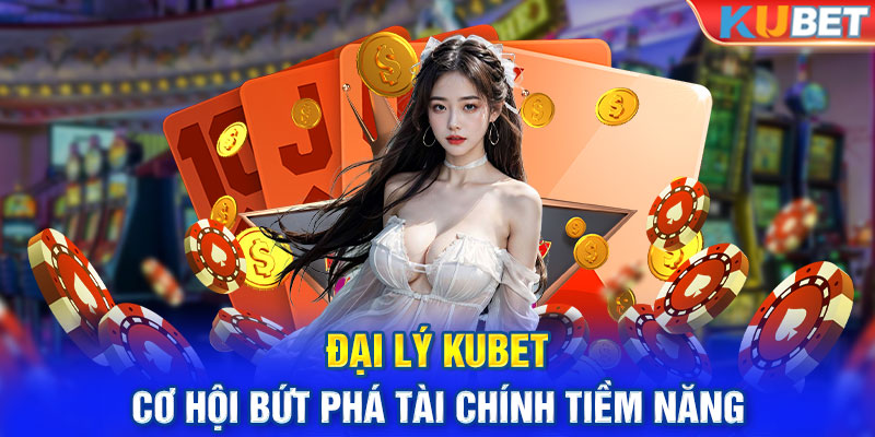 Đại Lý KUBET - Cơ Hội Bứt Phá Tài Chính Tiềm Năng