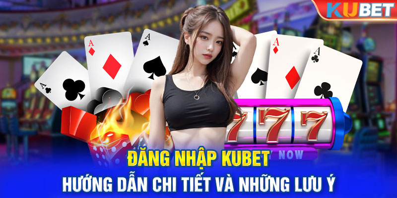 Đăng Nhập Kubet - Hướng Dẫn Chi Tiết Và Những Lưu Ý