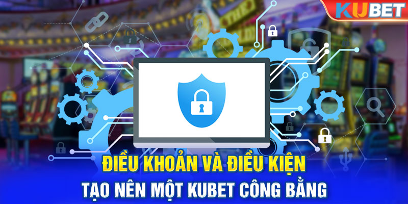 Điều Khoản Và Điều Kiện Tạo Nên Một Kubet Công Bằng