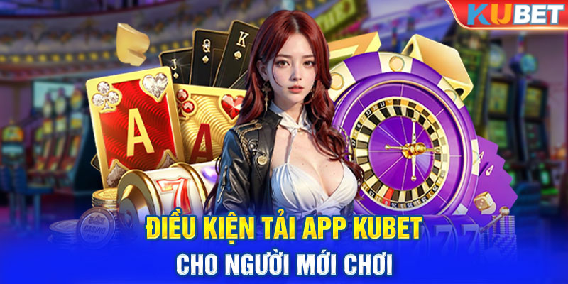 Điều kiện tải app KUBET cho người mới chơi