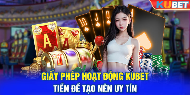 Giấy Phép Hoạt Động KUBET - Tiền Đề Tạo Nên Uy Tín