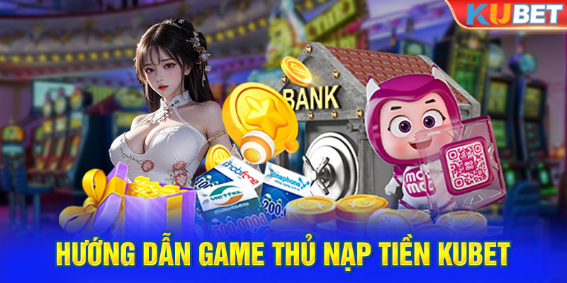 Hướng dẫn game thủ nạp tiền Kubet nhanh chóng nhất