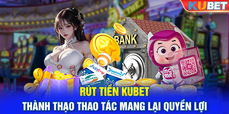 Rút Tiền KUBET | Thành Thạo Thao Tác Mang Lại Quyền Lợi