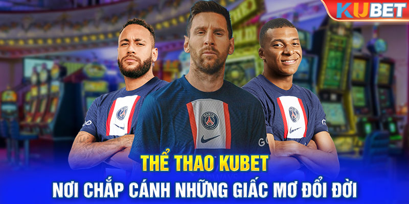 Thể Thao Kubet - Nơi Chắp Cánh Những Giấc Mơ Đổi Đời