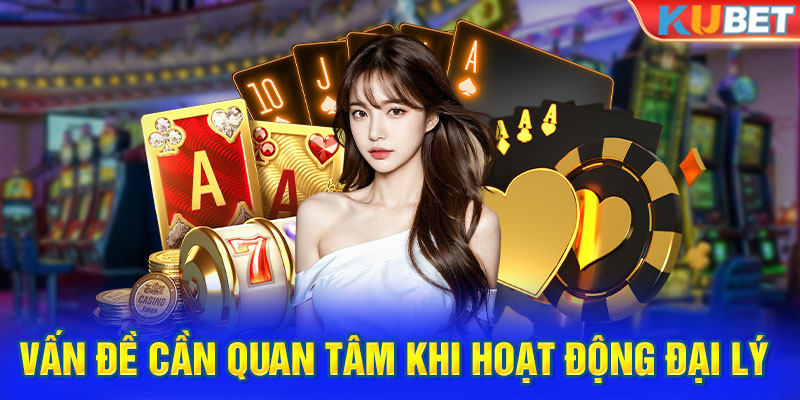 Vấn đề cần quan tâm khi hoạt động đại lý KUBET