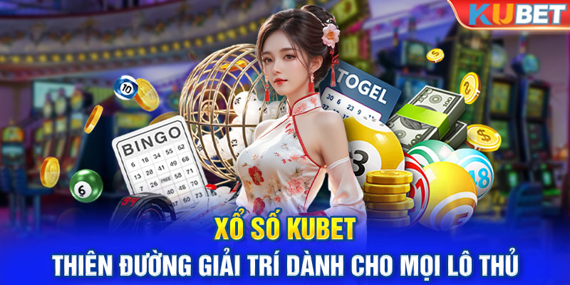 Xổ Số Kubet - Thiên Đường Giải Trí Dành Cho Mọi Lô Thủ